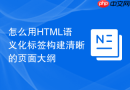 怎么用HTML语义化标签构建清晰的页面大纲