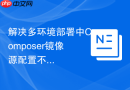 解决多环境部署中composer镜像源配置不一致问题