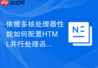 依据多核处理器性能如何配置html并行处理函数工具
