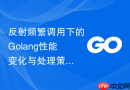 反射频繁调用下的Golang性能变化与处理策略