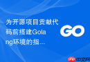 为开源项目贡献代码前搭建golang环境的指南