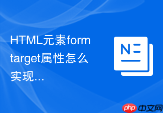 html元素formtarget属性怎么实现表单在新iframe中提交