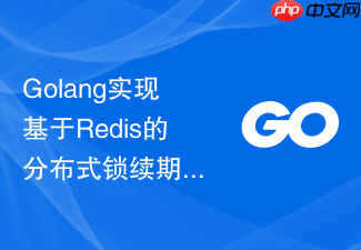 golang实现基于redis的分布式锁续期机制与语言学习高并发实战