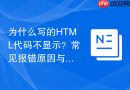 为什么写的html代码不显示？常见报错原因与排查步骤