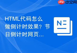 html代码怎么做倒计时效果?节日倒计时网页制作指南