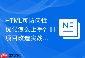html可访问性优化怎么上手?旧项目改造实战指南