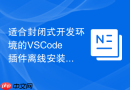 适合封闭式开发环境的VSCode插件离线安装指南