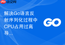 解决Go语言反射序列化过程中CPU占用过高导致性能下降的办法