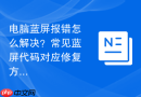 电脑蓝屏报错怎么解决？常见蓝屏代码对应修复方案