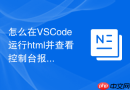 怎么在vscode运行html并查看控制台报错