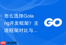 怎么选择golang开发框架?主流框架对比与选型建议