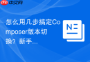怎么用几步搞定composer版本切换？新手友好教程
