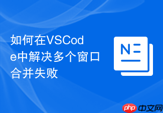 如何在vscode中解决多个窗口合并失败