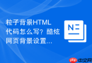 粒子背景HTML代码怎么写？酷炫网页背景设置步骤
