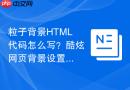 粒子背景html代码怎么写？酷炫网页背景设置步骤