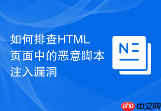 如何排查html页面中的恶意脚本注入漏洞