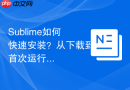sublime如何快速安装?从下载到首次运行一文搞定