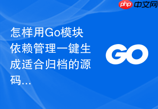 怎样用go模块依赖管理一键生成适合归档的源码包