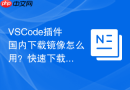 VSCode插件国内下载镜像怎么用？快速下载解决方案