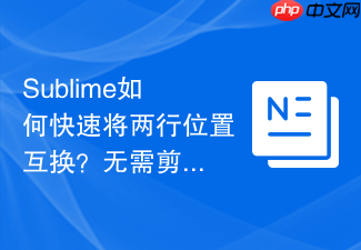 sublime如何快速将两行位置互换?无需剪切粘贴的对调技巧