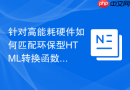 针对高能耗硬件如何匹配环保型html转换函数工具