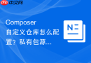 Composer自定义仓库怎么配置？私有包源配置步骤一览