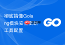 彻底搞懂golang模块安全更新工具配置