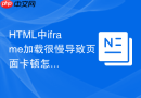 HTML中iframe加载很慢导致页面卡顿怎么办