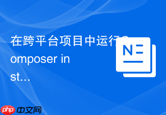 在跨平台项目中运行composer install命令的避坑指南