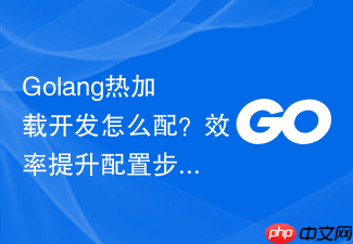 golang热加载开发怎么配?效率提升配置步骤一览