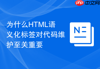 为什么html语义化标签对代码维护至关重要