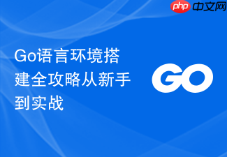 go语言环境搭建全攻略从新手到实战