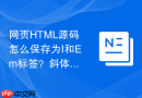 网页html源码怎么保存为i和em标签？斜体代码保存教程