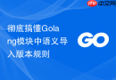 彻底搞懂Golang模块中语义导入版本规则