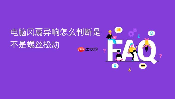 电脑风扇异响怎么判断是不是螺丝松动