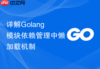 详解golang模块依赖管理中懒加载机制