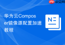 华为云composer镜像源配置加速教程