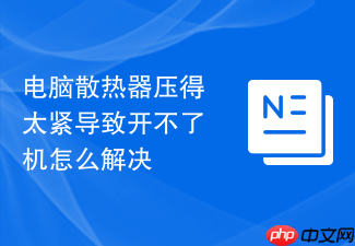 电脑散热器压得太紧导致开不了机怎么解决