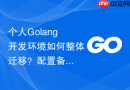个人golang开发环境如何整体迁移?配置备份与还原指南