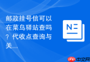 邮政挂号信可以在菜鸟驿站查吗?代收点查询与关联方法
