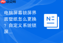 电脑屏幕锁屏界面壁纸怎么更换？自定义系统锁屏背景设置教程