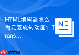 html编辑器怎么做元素旋转动画?transform属性指南