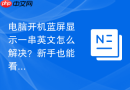 电脑开机蓝屏显示一串英文怎么解决？新手也能看懂的教程