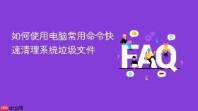 如何使用电脑常用命令快速清理系统垃圾文件