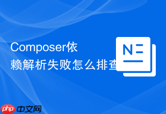 composer依赖解析失败怎么排查