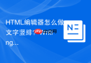 HTML编辑器怎么做文字竖排？Writing-mode属性解析