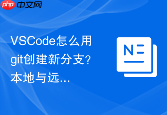 vscode怎么用git创建新分支?本地与远程分支新建教程