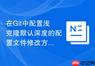 在git中配置浅克隆默认深度的配置文件修改方法