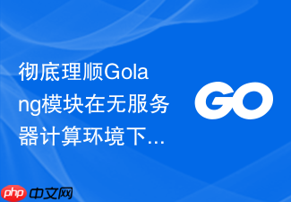 彻底理顺golang模块在无服务器计算环境下的资源按需释放