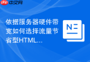 依据服务器硬件带宽如何选择流量节省型HTML打包函数工具
